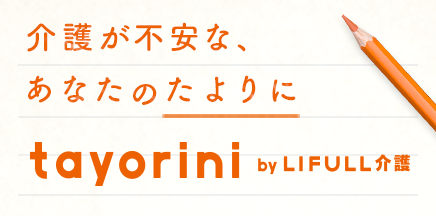 介護が不安な、あなたのたよりに tayorini byLiFULL介護